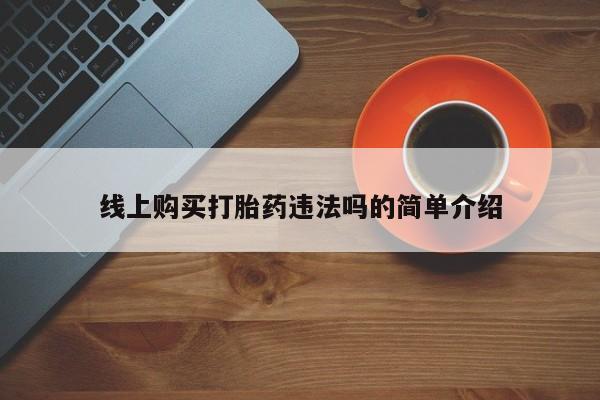 米非米索打胎药联系方式堕胎药购买途径线上购买打胎药违法吗的简单介绍
