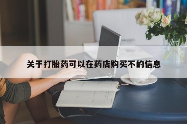 米非米索打胎药联系方式堕胎药购买途径关于打胎药可以在药店购买不的信息