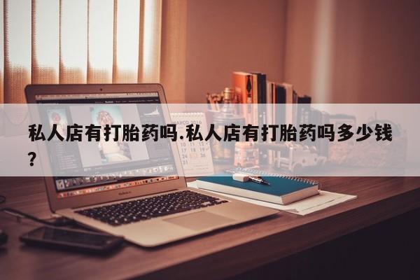 米非米索打胎药联系方式堕胎药购买途径私人店有打胎药吗.私人店有打胎药吗多少钱？