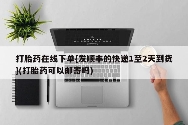 米非米索打胎药联系方式堕胎药购买途径打胎药在线下单{发顺丰的快递1至2天到货}(打胎药可以邮寄吗)