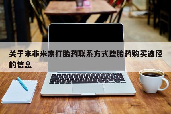 米非米索打胎药联系方式堕胎药购买途径关于米非米索打胎药联系方式堕胎药购买途径的信息