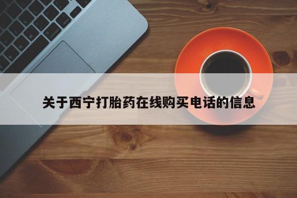米非米索打胎药联系方式堕胎药购买途径关于西宁打胎药在线购买电话的信息